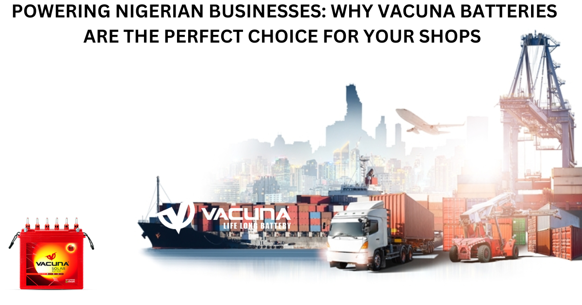 Powering Nigerian Businesses: Why Vacuna Batteries are the Perfect Choice for Your Shops